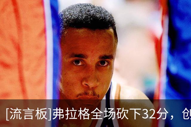 [流言板]弗拉格全场砍下32分，创NBA未满20岁球员揭幕战得分纪录